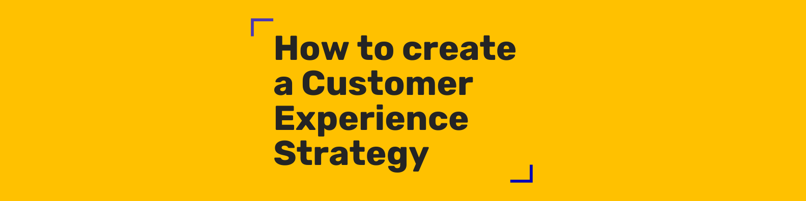 How to create a Customer Experience Strategy