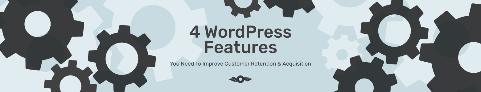 4 WordPress Features You Need To Improve Customer Retention and Acquisition